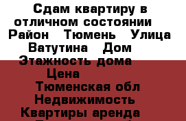 Сдам квартиру в отличном состоянии. › Район ­ Тюмень › Улица ­ Ватутина › Дом ­ 6 › Этажность дома ­ 9 › Цена ­ 10 000 - Тюменская обл. Недвижимость » Квартиры аренда   . Тюменская обл.